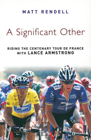 A Significant Other: Riding the Centenary Tour de France with Lance Armstrong by Matt Rendell