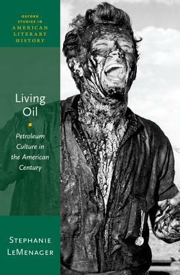 Living Oil: Petroleum Culture in the American Century by Stephanie LeMenager