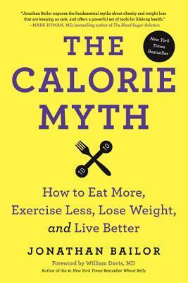 The Calorie Myth: How to Eat More and Exercise Less, Lose Weight, and Live Better by Jonathan Bailor