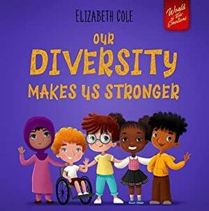 Our Diversity Makes Us Stronger: Social Emotional Book for Kids about Diversity and Kindness by Elizabeth Cole