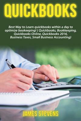 QuickBooks: Best Way to Learn QuickBooks within a day to optimize bookkeeping! (QuickBooks, Bookkeeping, QuickBooks Online, QuickB by James Stevens