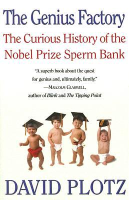 The Genius Factory: The Curious History of the Nobel Prize Sperm Bank by David Plotz