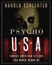Psycho USA: Famous American Killers You Never Heard of by Harold Schechter