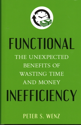 Functional Inefficiency: The Unexpected Benefits of Wasting Time and Money by Peter S. Wenz