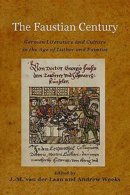 The Faustian Century: German Literature and Culture in the Age of Luther and Faustus by 