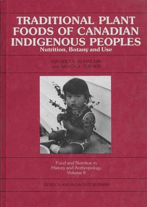 Traditional Plant Foods of Canadian Indigenous Peoples: Nutrition, Botany and Use by Nancy J. Turner, Harriet V. Kuhnlein