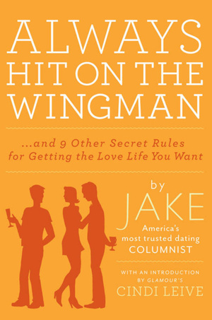 Always Hit On The Wingman...and 9 Other Secret Rules for Getting the Love Life You Want by Jake