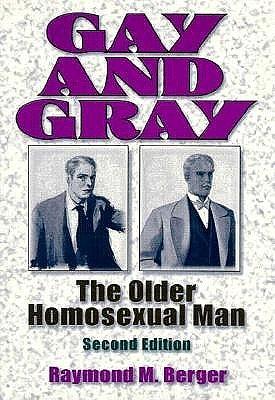 Gay and Gray: The Older Homosexual Man, Second Edition by Raymond Berger