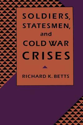 Soldiers, Statesman, and Cold War Crises by Richard Betts
