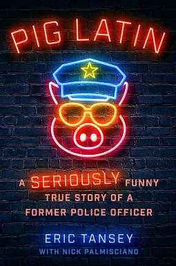 Pig Latin: A Seriously Funny True Story of a Former Police Officer by Eric Tansey, Nick Palmisciano