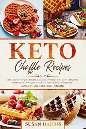 Keto Chaffle Recipes: Simple, Easy and Delicious Low Carb Ketogenic Waffle to Lose Weight, Boost Metabolism and Live Healthy. Cookbook for Beginners. by Susan Harris