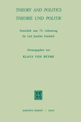 Theory and Politics / Theorie Und Politik: Festschrift Zum 70. Geburstag Für Carl Joachim Friedrich by Carl Joachim Friedrich