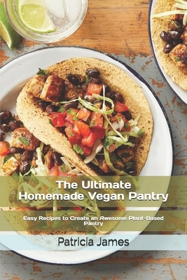 The Ultimate H&#1086;m&#1077;m&#1072;d&#1077; Vegan Pantry: Easy Recipes to Create an Awesome Plant-Based Pantry by Patricia James