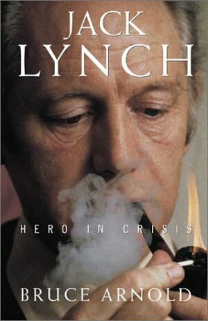 Jack Lynch: Hero in Crisis by Bruce Arnold