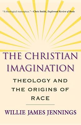 The Christian Imagination: Theology and the Origins of Race by Willie James Jennings