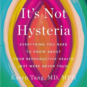 It's Not Hysteria: Everything You Need to Know About Your Reproductive Health by Dr. Karen Tang