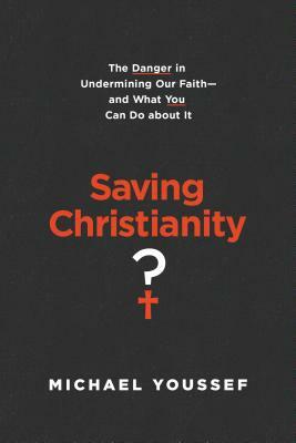 Saving Christianity?: The Danger in Undermining Our Faith -- And What You Can Do about It by Michael Youssef