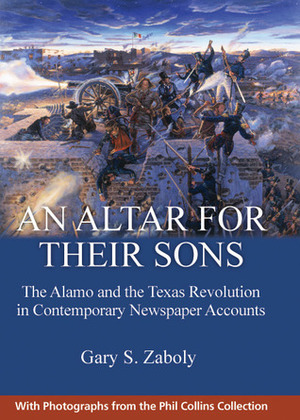 An Altar for Their Sons: The Alamo and the Texas Revolution in Contemporary Newspaper Accounts by Gary S. Zaboly