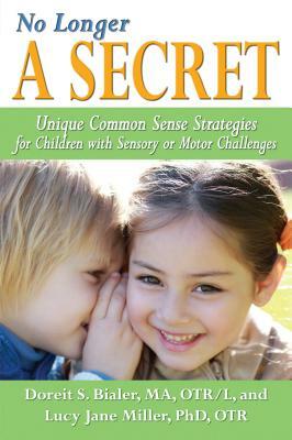 No Longer a Secret: Unique Common Sense Strategies for Children with Sensory or Motor Challenges by Lucy Jane Miller, Doreit Bialer
