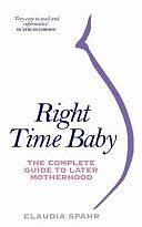 Right Time Baby: The Complete Guide to Later Motherhood by Claudia Spahr