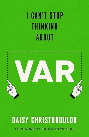 I Can't Stop Thinking About VAR: Forward by Jonathan Wilson by Daisy Christodoulou