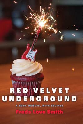 Red Velvet Underground: A Rock Memoir, with Recipes by Freda Love Smith