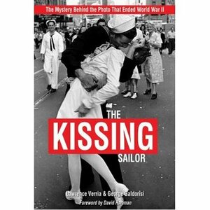 The Kissing Sailor: The Mystery Behind the Photo That Ended World War II by George Galdorisi, Lawrence Verria, David Hartman