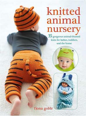 Knitted Animal Nursery: 35 Gorgeous Animal-Themed Knits for Babies, Toddlers, and the Home by Fiona Goble