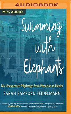 Swimming with Elephants: My Unexpected Pilgrimage from Physician to Healer by Sarah Bamford Seidelmann