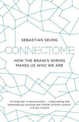Connectome: How the Brain's Wiring Makes Us Who We Are. by Sebastian Seung by Sebastian Seung