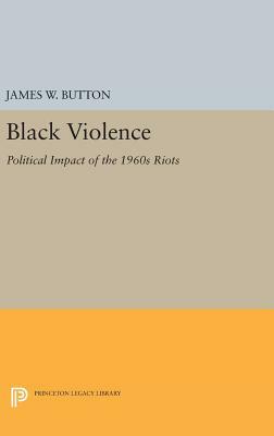 Black Violence: Political Impact of the 1960s Riots by James W. Button