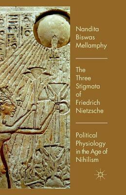 The Three Stigmata of Friedrich Nietzsche: Political Physiology in the Age of Nihilism by Nandita Biswas Mellamphy