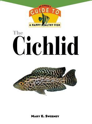 The Cichlids: An Owner's Guide to a Happy Healthy Fish by Mary E. Sweeney