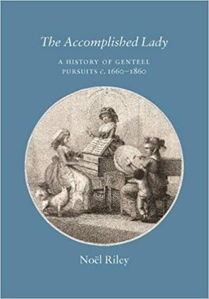 The accomplished lady : a history of genteel pursuits c. 1660-1860 by Noel Riley