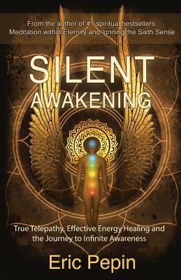 Silent Awakening: True Telepathy, Effective Energy Healing and the Journey to Infinite Awareness by Eric Pepin