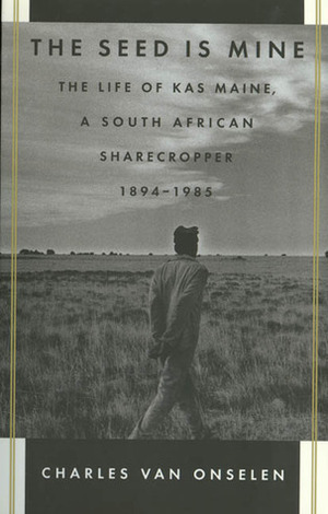 The Seed Is Mine: The Life of Kas Maine, a South African Sharecropper, 1894-1985 by Charles van Onselen