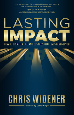 Lasting Impact: How to Create a Life and Business That Lives Beyond You by Chris Widener