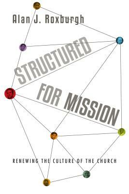 Structured for Mission: Renewing the Culture of the Church by Alan J. Roxburgh