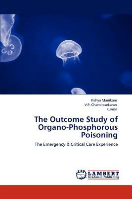 The Outcome Study of Organo-Phosphorous Poisoning by Kumar, V. P. Chandrasekaran, Rishya Manikam