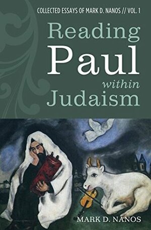 Reading Paul within Judaism: Collected Essays of Mark D. Nanos, vol. 1 by Mark D. Nanos