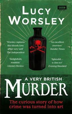 A Very British Murder: The Curious Story of How Crime was Turned into Art by Lucy Worsley