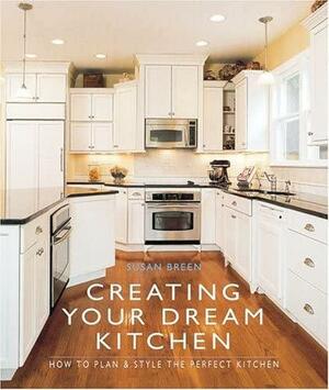 Creating Your Dream Kitchen: How to PlanStyle the Perfect Kitchen by Susan Breen