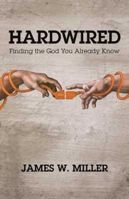 Hardwired: Finding the God You Already Know by James W. Miller