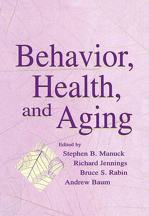 Behavior, Health, and Aging by Stephen B. Manuck, Bruce Rabin, Andrew S. Baum, Richard Jennings
