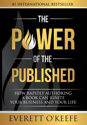 The Power of the Published: How Rapidly Authoring a Book Can Ignite Your Business and Your Life by Everett O'Keefe