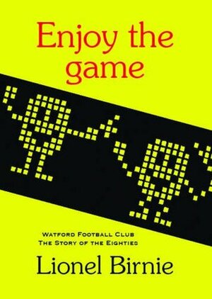 Enjoy the Game: Watford Football Club - The Story of the Eighties by Lionel Birnie