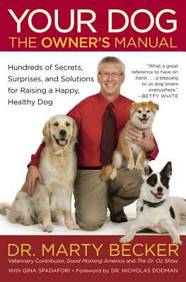 Your Dog: The Owner's Manual: Hundreds of Secrets, Surprises, and Solutions for Raising a Happy, Healthy Dog by Marty Becker