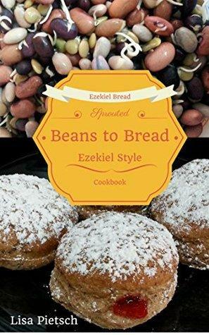 Beans to Bread: Ezekiel Style Bread Cookbook by Lisa Pietsch