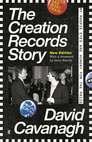 The Creation Records Story: My Magpie Eyes Are Hungry for the Prize by David Cavanagh