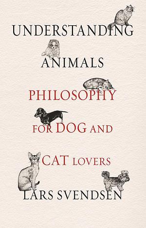 Understanding Animals: Philosophy for Dog and Cat Lovers by Lars Fr.H. Svendsen, Lars Fr.H. Svendsen